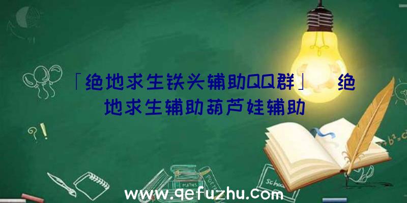 「绝地求生铁头辅助QQ群」|绝地求生辅助葫芦娃辅助